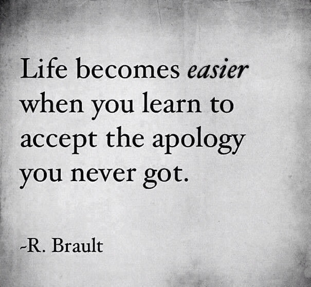 "Life becomes easier when you learn to accept the apology you never got."